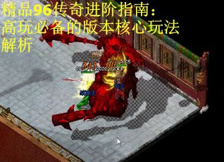 精品96传奇进阶指南：高玩必备的版本核心玩法解析