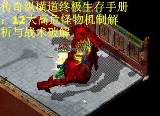 传奇纵横道终极生存手册：12大高危怪物机制解析与战术破解
