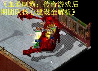 《血道制霸：传奇游戏后期团队核心建设全解析》