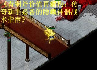 《青铜斧价值再解构：传奇新手必备的隐藏神器战术指南》 第2张